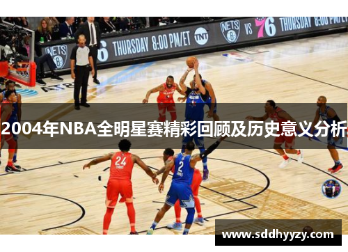 2004年NBA全明星赛精彩回顾及历史意义分析