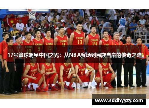 17号篮球明星中国之光：从NBA赛场到民族自豪的传奇之路